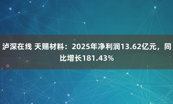泸深在线 天赐材料：2025年净利润13.62亿元，同比增长181.43%
