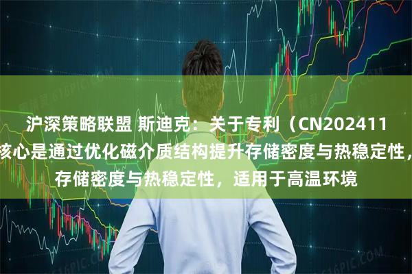 沪深策略联盟 斯迪克：关于专利（CN2024113728788），其核心是通过优化磁介质结构提升存储密度与热稳定性，适用于高温环境