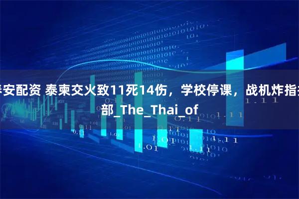 春安配资 泰柬交火致11死14伤,学校停课,战机炸指挥部_The_Thai_of